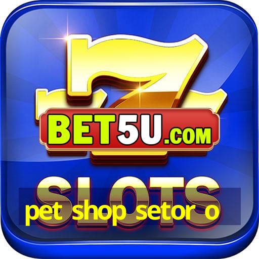 pet shop setor o